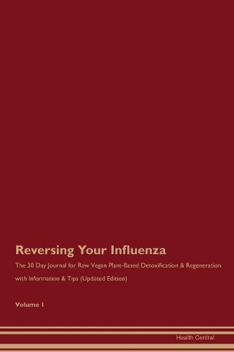Reversing Your Influenza: The 30 Day Journal for Raw Vegan Plant-Based Detoxification & Regeneration with Information & Tips (Updated Edition) Volume 1