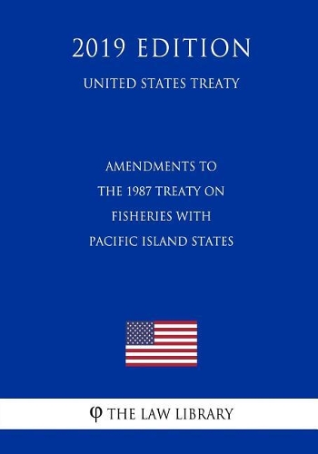 Amendments to the 1987 Treaty on Fisheries with Pacific Island States (United States Treaty)