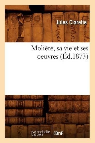 Molière, Sa Vie Et Ses Oeuvres (Éd.1873): (Litterature)