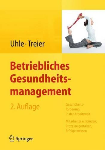 Betriebliches Gesundheitsmanagement: Gesundheitsforderung in Der Arbeitswelt - Mitarbeiter Einbinden, Prozesse Gestalten, Erfolge Messen(German)