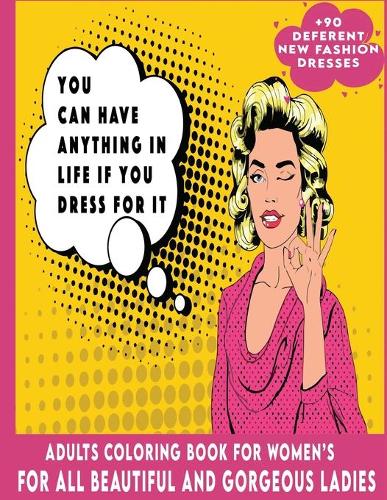 You Can Have Anything In Life If You Dress For It, Adults Coloring Book For Women's For All Beautiful And Gorgeous Ladies, +90 Deferents New Fashion Dresses: 100 Page With Glossy Cover, Large Size A4 (8,5*11) for Relaxation & Best Coloring Experience.