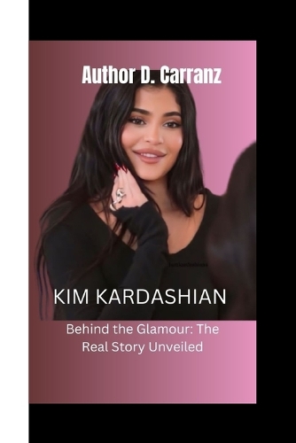 Kim Kardashian: Behind the Glamour: The Real Story Unveiled