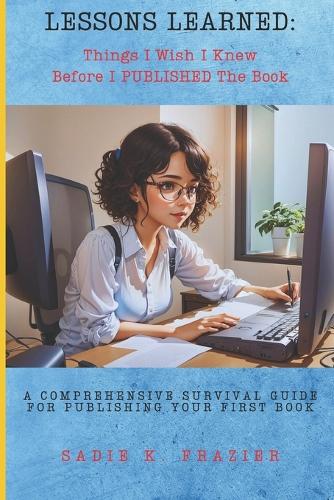 Things I Wish I Knew Before I Published The Book: A Comprehensive Survival Guide to Editing & Publishing an Unforgettable Narrative