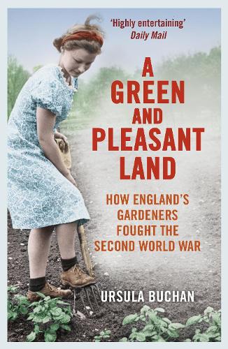 A Green and Pleasant Land: How England’s Gardeners Fought the Second World War