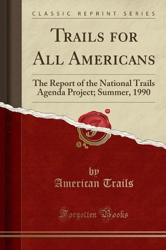Trails for All Americans: The Report of the National Trails Agenda Project; Summer, 1990 (Classic Reprint)