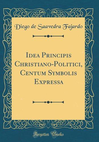 Idea Principis Christiano-Politici, Centum Symbolis Expressa (Classic Reprint)