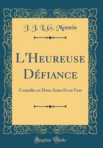 L'Heureuse Défiance: Comédie en Deux Actes Et en Vers (Classic Reprint)