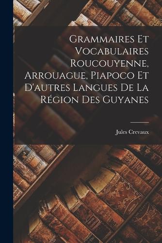 Grammaires Et Vocabulaires Roucouyenne, Arrouague, Piapoco Et D'autres Langues De La Région Des Guyanes