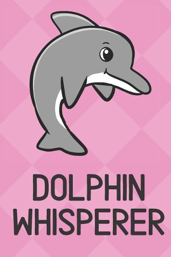 Dolphin Whisperer: Cute Funny Colorful Animal Whisper Journal Notebook For Girls and Boys of All Ages. Great Surprise Present for School, Birthday, Anniversary, Christ