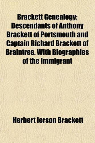 Brackett Genealogy; Descendants of Anthony Brackett of Portsmouth and Captain Richard Brackett of Braintree. with Biographies of the Immigrant