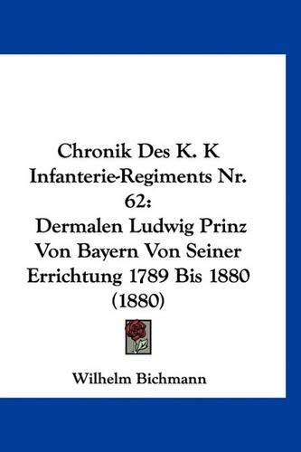 Chronik Des K. K Infanterie-Regiments Nr. 62