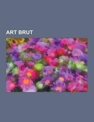 Art Brut: Jean Dubuffet, Henry Darger, Willem Van Genk, Baya, Karl Hurm, Scottie Wilson, Hans Prinzhorn, Karl Hans Janke, Alois(German)
