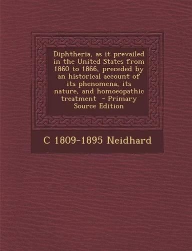 Diphtheria, as It Prevailed in the United States from 1860 to 1866, Preceded by an Historical Account of Its Phenomena, Its Nature, and Homoeopathic T