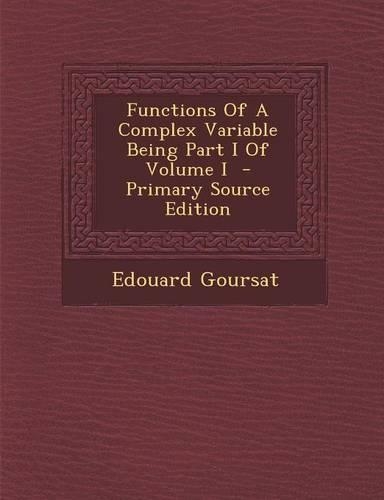 Functions of a Complex Variable Being Part I of Volume I - Primary Source Edition