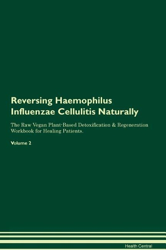 Reversing Haemophilus Influenzae Cellulitis Naturally The Raw Vegan Plant-Based Detoxification & Regeneration Workbook for Healing Patients. Volume 2