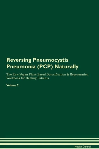 Reversing Pneumocystis Pneumonia (PCP) Naturally The Raw Vegan Plant-Based Detoxification & Regeneration Workbook for Healing Patients. Volume 2