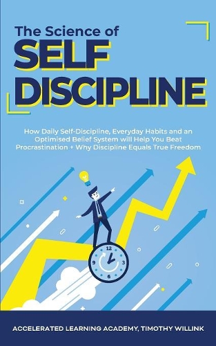 The Science of Self Discipline: How Daily Self-Discipline, Everyday Habits and an Optimised Belief System will Help You Beat Procrastination + Why Discipline Equals True Freedom