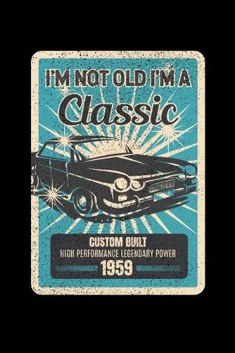 I'm Not Old I'm A Classic Custom Built High Performance Legendary Power 1959: Reading Notebook Journal For People Born in 1959 and Vintage Car Fans