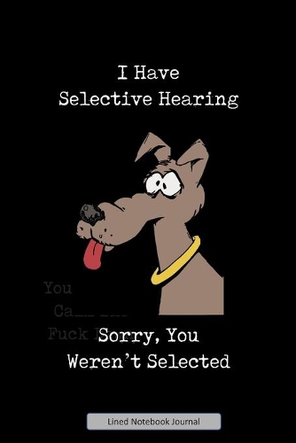I Have Selective Hearing, Sorry, You Were Not Selected Lined Notebook Journal