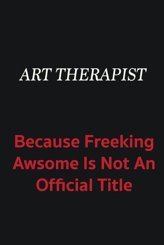 Art therapist because freeking awsome is not an official title