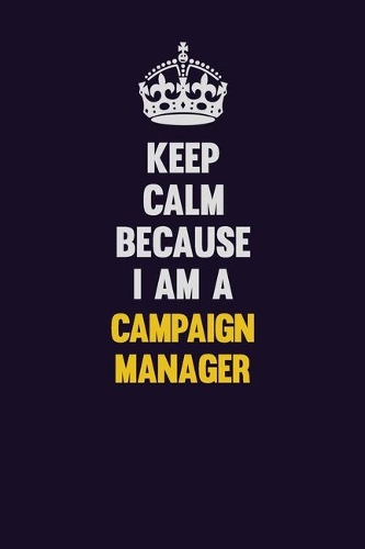 Keep Calm Because I Am A Campaign Manager
