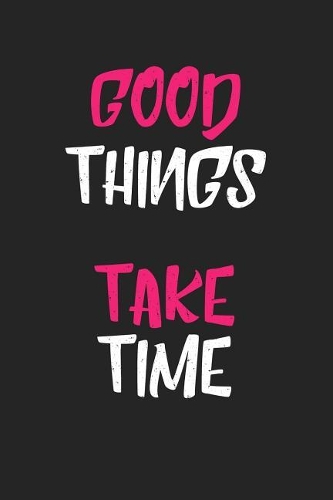 Good Things Take Time: A 6x9 Inch Matte Softcover Journal Notebook with 120 Blank Lined Pages and an Inspiring & Motivational Cover Slogan