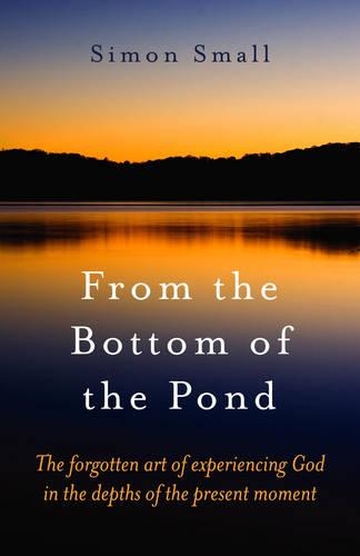 From the Bottom of the Pond – The forgotten art of experiencing God in the depths of the present moment