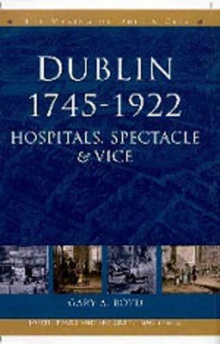 Dublin, 1745-1920: Hospitals, Spectacle and Vice(The Making of Dublin)