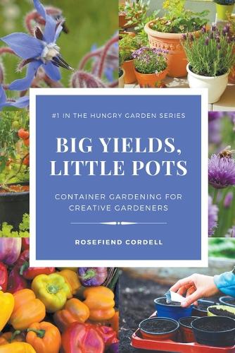 Big Yields, Little Pots: Container Gardening for Creative Gardeners(1 The Hungry Garden)