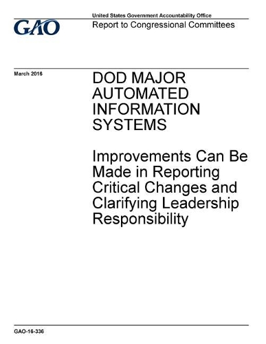 Dod Major Automated Information Systems: Improvements Can Be Made in Reporting Critical Changes and Clarifying Leadership