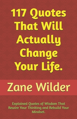 117 Quotes That Will Actually Change Your Life: Explained Quotes of Wisdom That Rewire Your Thinking and Rebuild Your Mindset