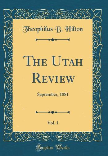 The Utah Review, Vol. 1: September, 1881 (Classic Reprint)