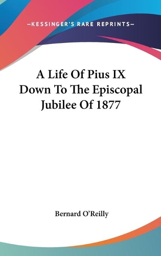 A Life Of Pius IX Down To The Episcopal Jubilee Of 1877