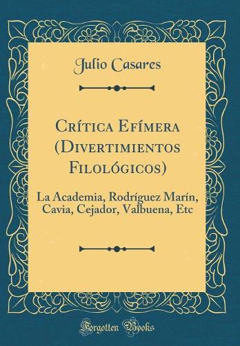 Crítica Efímera (Divertimientos Filológicos): La Academia, Rodríguez Marín, Cavia, Cejador, Valbuena, Etc (Classic Reprint)