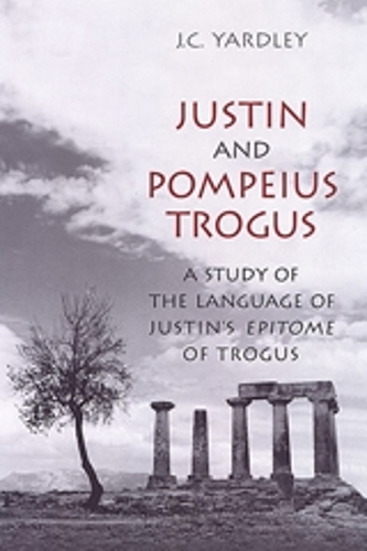 Justin and Pompeius Trogus: A Study of the Language of Justin's "Epitome" of Trogus(Phoenix Supplementary Volumes)