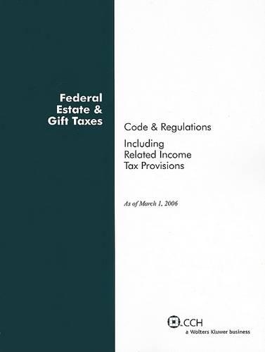 Federal Estate & Gift Taxes: Code & Regulations (Including Related Income Tax Provisions), as of March 2006