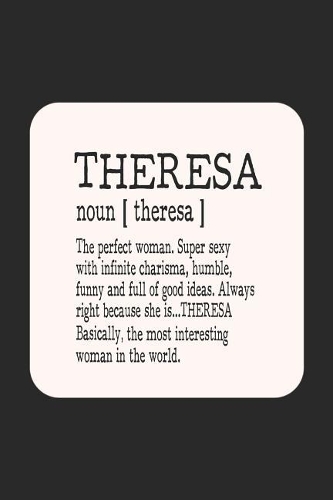 Theresa Noun [ Theresa ] the Perfect Woman Super Sexy with Infinite Charisma, Funny and Full of Good Ideas. Always Right Because She Is... Theresa