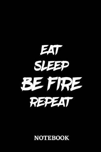 Eat Sleep Be Fire Repeat Notebook