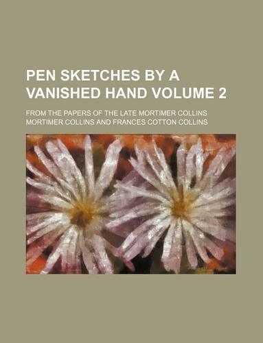 Pen Sketches by a Vanished Hand Volume 2; From the Papers of the Late Mortimer Collins