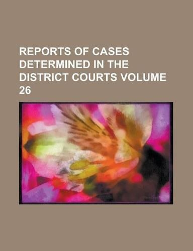 Reports of Cases Determined in the District Courts Volume 26