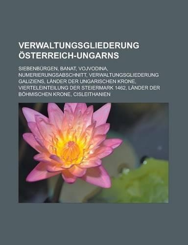 Verwaltungsgliederung Osterreich-Ungarns: Siebenburgen, Banat, Vojvodina, Numerierungsabschnitt, Verwaltungsgliederung Galiziens, Lander Der Ungarischen Krone, Vierteleinteilung Der Steierma(German)