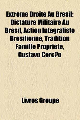 Extrme Droite Au Brsil: Dictature Militaire Au Brsil, Action Intgraliste Brsilienne, Tradition Famille Proprit, Gustavo Coro(French)