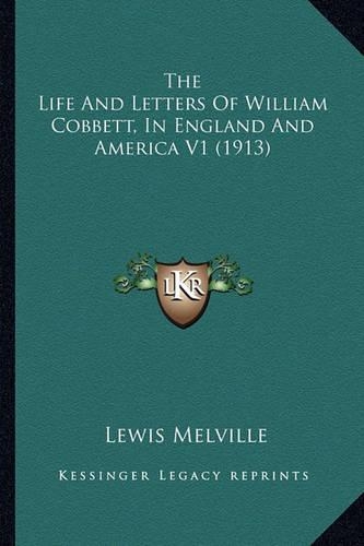 The Life And Letters Of William Cobbett, In England And America V1 (1913): (English)