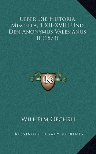 Ueber Die Historia Miscella, 1 XII-XVIII Und Den Anonymus Valesianus II (1873): (German)