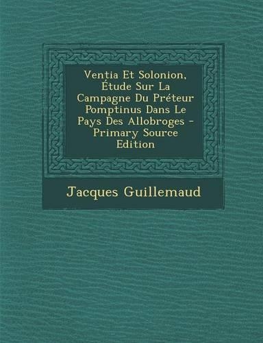 Ventia Et Solonion, Etude Sur La Campagne Du Preteur Pomptinus Dans Le Pays Des Allobroges - Primary Source Edition: (French)
