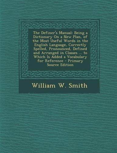 The Definer's Manual: Being a Dictionary on a New Plan, of the Most Useful Words in the English Language, Correctly Spelled, Pronounced, Def