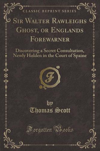 Sir Walter Rawleighs Ghost, or Englands Forewarner