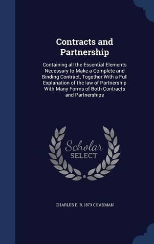 Contracts and Partnership: Containing all the Essential Elements Necessary to Make a Complete and Binding Contract, Together With a Full Explanation of the law of Partnership 