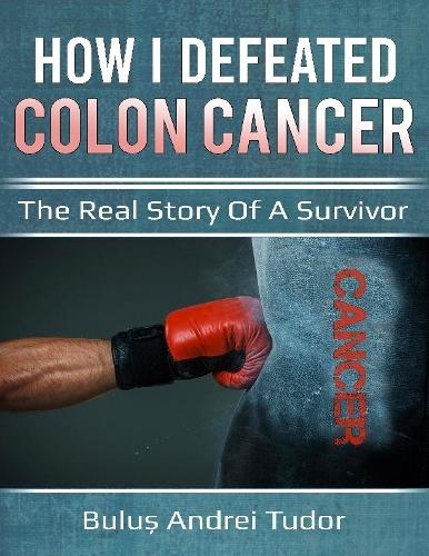 How I Defeated Colon Cancer : The Real Story of a Survivor