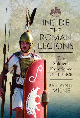 Inside the Roman Legions: The Soldier's Experience 264-107 Bce